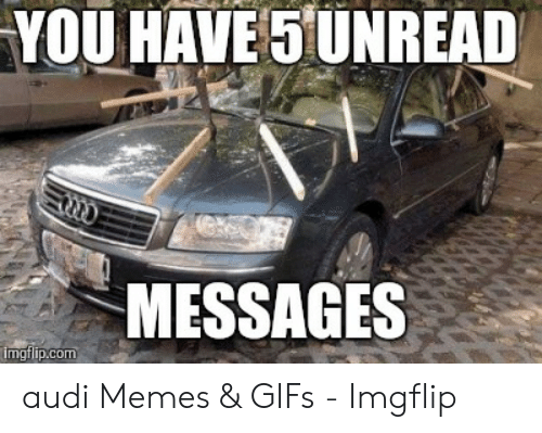 you-have-5unread-messages-mgtlip-com-audi-memes-gifs-53231643.png